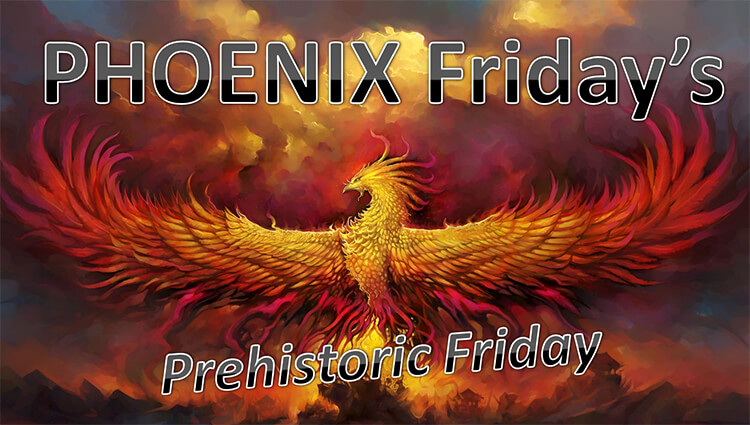 PHOENIX Fridays - Prehistoric Friday